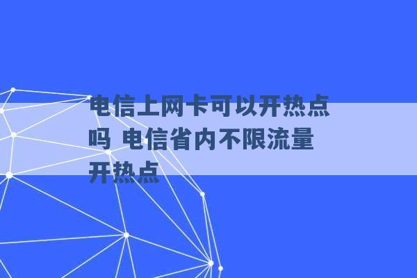 电信上网卡可以开热点吗 电信省内不限流量开热点 -第1张图片-电信联通移动号卡网