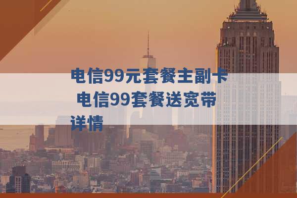 电信99元套餐主副卡 电信99套餐送宽带详情 -第1张图片-电信联通移动号卡网