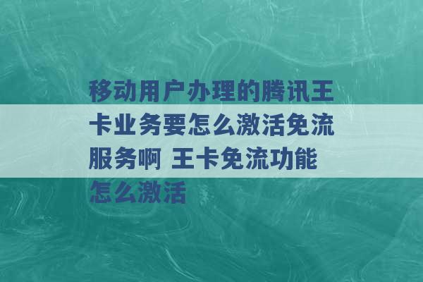 移动用户办理的腾讯王卡业务要怎么激活免流服务啊 王卡免流功能怎么激活 -第1张图片-电信联通移动号卡网