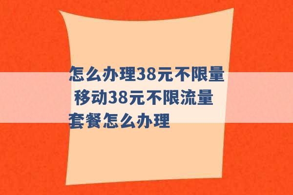 怎么办理38元不限量 移动38元不限流量套餐怎么办理 -第1张图片-电信联通移动号卡网