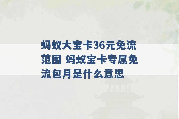 蚂蚁大宝卡36元免流范围 蚂蚁宝卡专属免流包月是什么意思 -第1张图片-电信联通移动号卡网