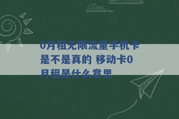 0月租无限流量手机卡是不是真的 移动卡0月租是什么意思 -第1张图片-电信联通移动号卡网