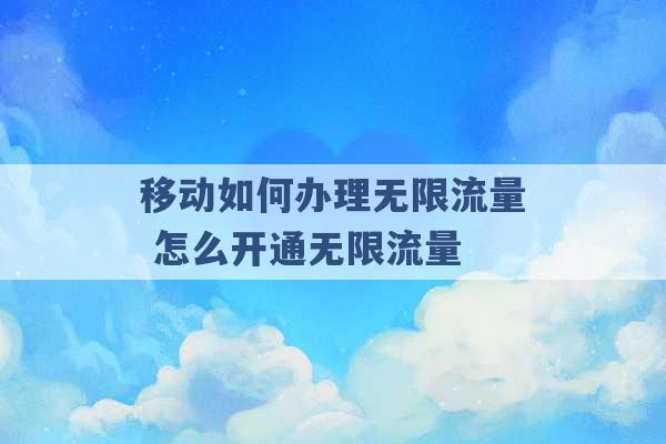 移动如何办理无限流量 怎么开通无限流量 -第1张图片-电信联通移动号卡网