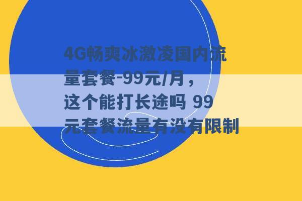 4G畅爽冰激凌国内流量套餐-99元/月，这个能打长途吗 99元套餐流量有没有限制 -第1张图片-电信联通移动号卡网