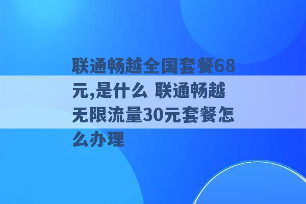 联通畅越全国套餐68元,是什么 联通畅越无限流量30元套餐怎么办理 -第1张图片-电信联通移动号卡网