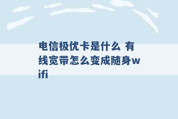 电信极优卡是什么 有线宽带怎么变成随身wifi -第1张图片-电信联通移动号卡网