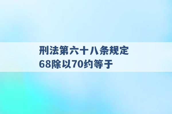 刑法第六十八条规定 68除以70约等于 -第1张图片-电信联通移动号卡网