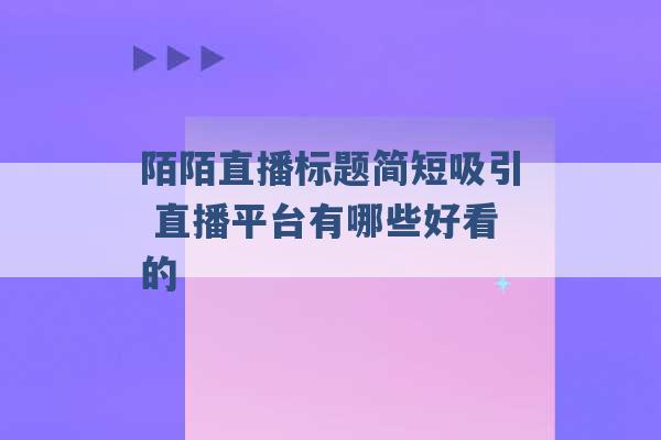 陌陌直播标题简短吸引 直播平台有哪些好看的 -第1张图片-电信联通移动号卡网