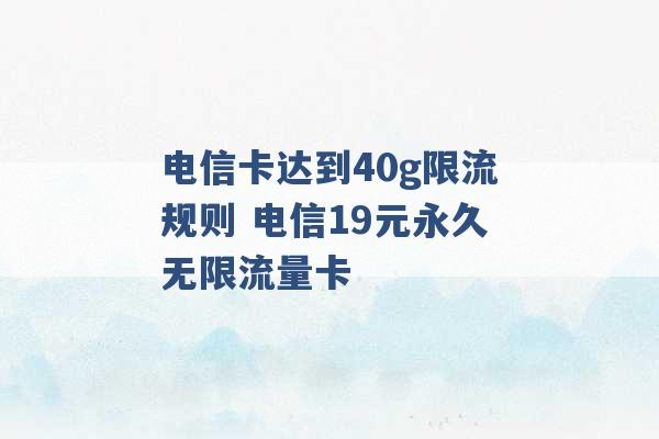 电信卡达到40g限流规则 电信19元永久无限流量卡 -第1张图片-电信联通移动号卡网