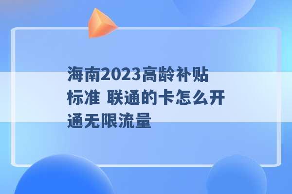 海南2023高龄补贴标准 联通的卡怎么开通无限流量 -第1张图片-电信联通移动号卡网