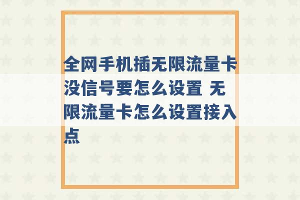 全网手机插无限流量卡没信号要怎么设置 无限流量卡怎么设置接入点 -第1张图片-电信联通移动号卡网