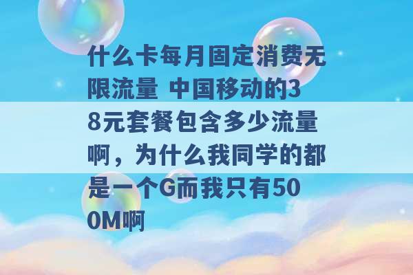 什么卡每月固定消费无限流量 中国移动的38元套餐包含多少流量啊，为什么我同学的都是一个G而我只有500M啊 -第1张图片-电信联通移动号卡网