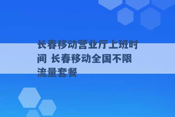 长春移动营业厅上班时间 长春移动全国不限流量套餐 -第1张图片-电信联通移动号卡网