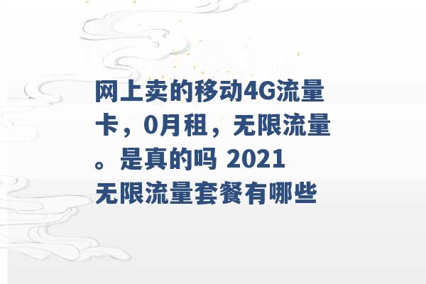 网上卖的移动4G流量卡，0月租，无限流量。是真的吗 2021无限流量套餐有哪些 -第1张图片-电信联通移动号卡网