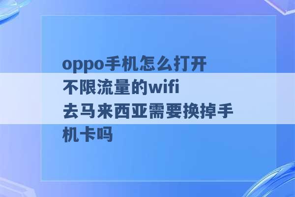 oppo手机怎么打开不限流量的wifi 去马来西亚需要换掉手机卡吗 -第1张图片-电信联通移动号卡网