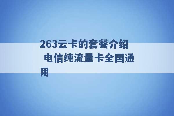 263云卡的套餐介绍 电信纯流量卡全国通用 -第1张图片-电信联通移动号卡网