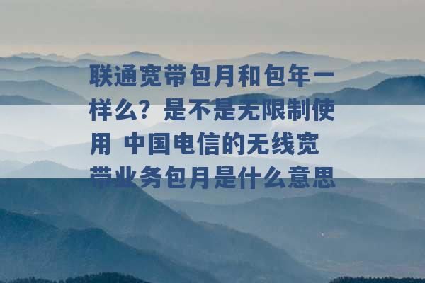 联通宽带包月和包年一样么？是不是无限制使用 中国电信的无线宽带业务包月是什么意思 -第1张图片-电信联通移动号卡网