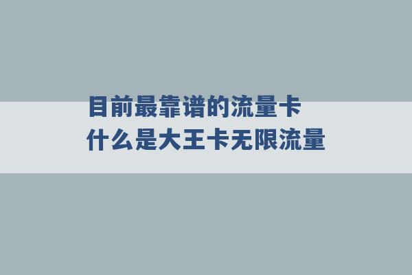 目前最靠谱的流量卡 什么是大王卡无限流量 -第1张图片-电信联通移动号卡网