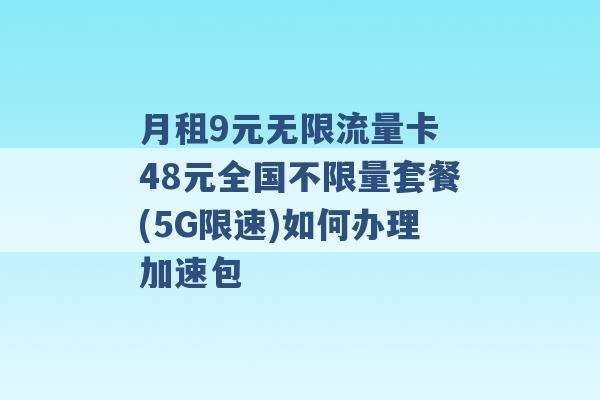 月租9元无限流量卡 48元全国不限量套餐(5G限速)如何办理加速包 -第1张图片-电信联通移动号卡网