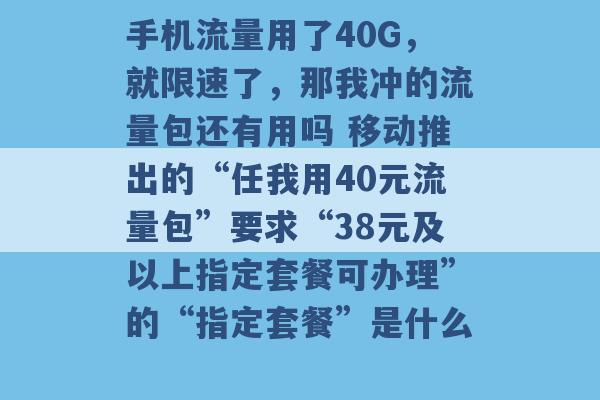 手机流量用了40G，就限速了，那我冲的流量包还有用吗 移动推出的“任我用40元流量包”要求“38元及以上指定套餐可办理”的“指定套餐”是什么 -第1张图片-电信联通移动号卡网