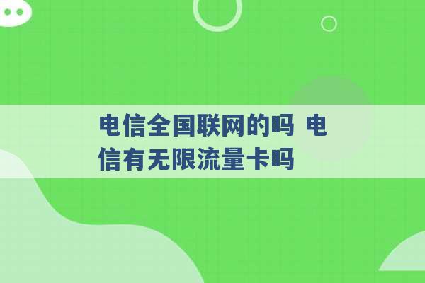 电信全国联网的吗 电信有无限流量卡吗 -第1张图片-电信联通移动号卡网