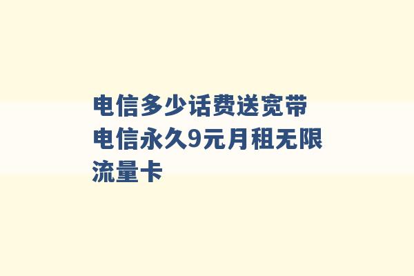 电信多少话费送宽带 电信永久9元月租无限流量卡 -第1张图片-电信联通移动号卡网