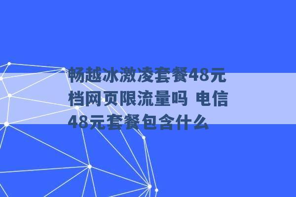 畅越冰激凌套餐48元档网页限流量吗 电信48元套餐包含什么 -第1张图片-电信联通移动号卡网