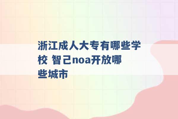 浙江成人大专有哪些学校 智己noa开放哪些城市 -第1张图片-电信联通移动号卡网