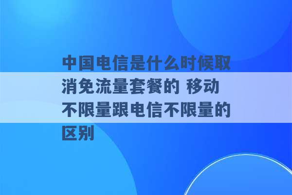 中国电信是什么时候取消免流量套餐的 移动不限量跟电信不限量的区别 -第1张图片-电信联通移动号卡网