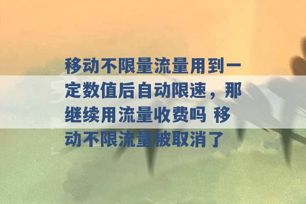 移动不限量流量用到一定数值后自动限速，那继续用流量收费吗 移动不限流量被取消了 -第1张图片-电信联通移动号卡网