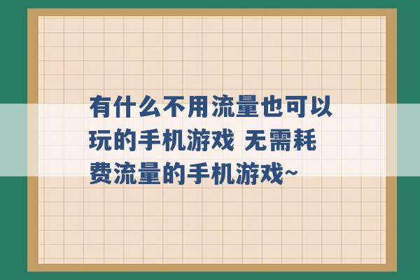 有什么不用流量也可以玩的手机游戏 无需耗费流量的手机游戏~ -第1张图片-电信联通移动号卡网