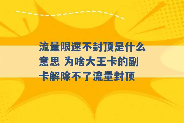 流量限速不封顶是什么意思 为啥大王卡的副卡解除不了流量封顶 -第1张图片-电信联通移动号卡网