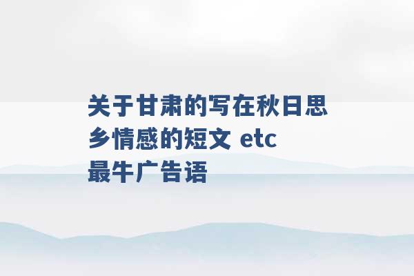 关于甘肃的写在秋日思乡情感的短文 etc最牛广告语 -第1张图片-电信联通移动号卡网