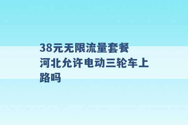 38元无限流量套餐 河北允许电动三轮车上路吗 -第1张图片-电信联通移动号卡网