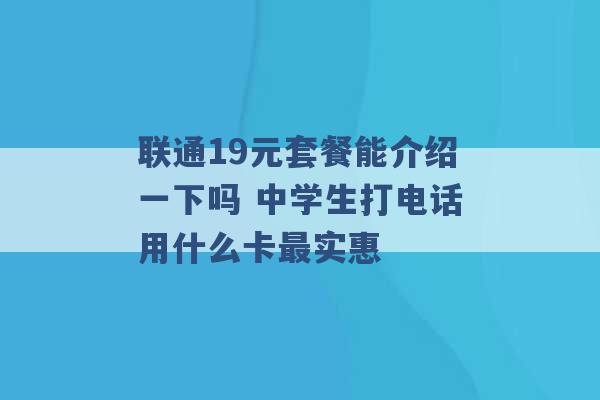 联通19元套餐能介绍一下吗 中学生打电话用什么卡最实惠 -第1张图片-电信联通移动号卡网