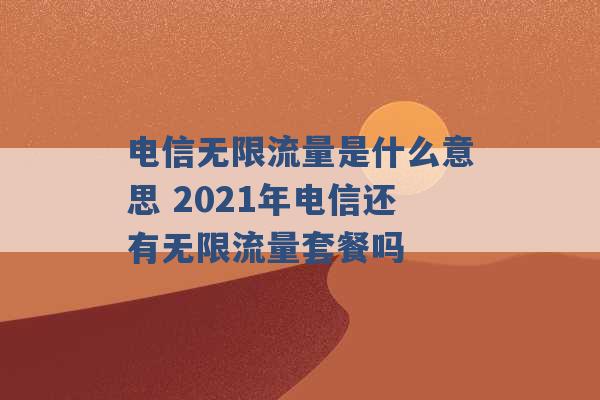 电信无限流量是什么意思 2021年电信还有无限流量套餐吗 -第1张图片-电信联通移动号卡网