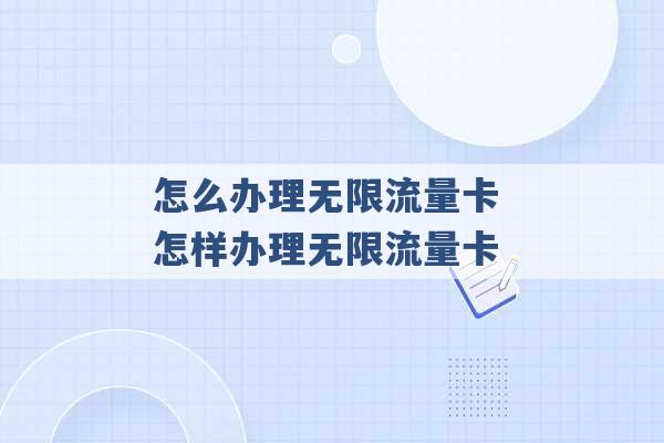 怎么办理无限流量卡 怎样办理无限流量卡 -第1张图片-电信联通移动号卡网