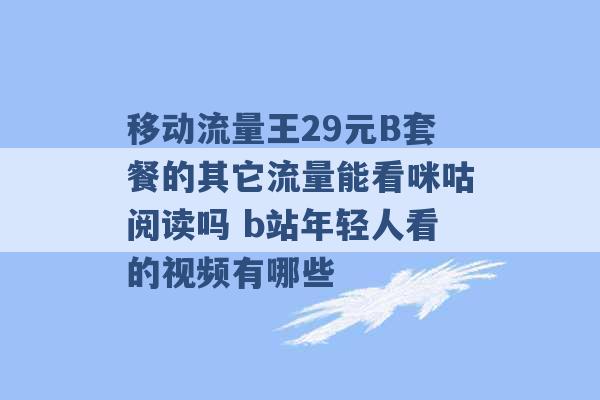 移动流量王29元B套餐的其它流量能看咪咕阅读吗 b站年轻人看的视频有哪些 -第1张图片-电信联通移动号卡网