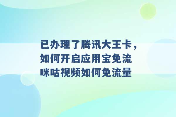 已办理了腾讯大王卡，如何开启应用宝免流 咪咕视频如何免流量 -第1张图片-电信联通移动号卡网