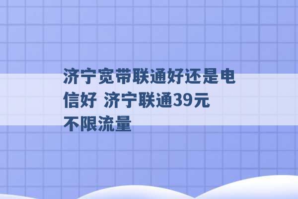 济宁宽带联通好还是电信好 济宁联通39元不限流量 -第1张图片-电信联通移动号卡网