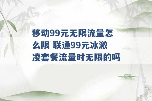 移动99元无限流量怎么限 联通99元冰激凌套餐流量时无限的吗 -第1张图片-电信联通移动号卡网