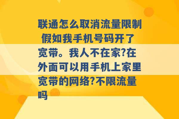 联通怎么取消流量限制 假如我手机号码开了宽带。我人不在家?在外面可以用手机上家里宽带的网络?不限流量吗 -第1张图片-电信联通移动号卡网