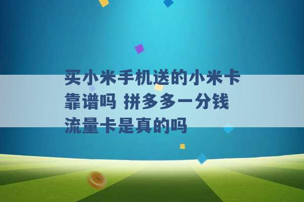 买小米手机送的小米卡靠谱吗 拼多多一分钱流量卡是真的吗 -第1张图片-电信联通移动号卡网