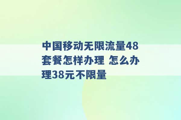 中国移动无限流量48套餐怎样办理 怎么办理38元不限量 -第1张图片-电信联通移动号卡网