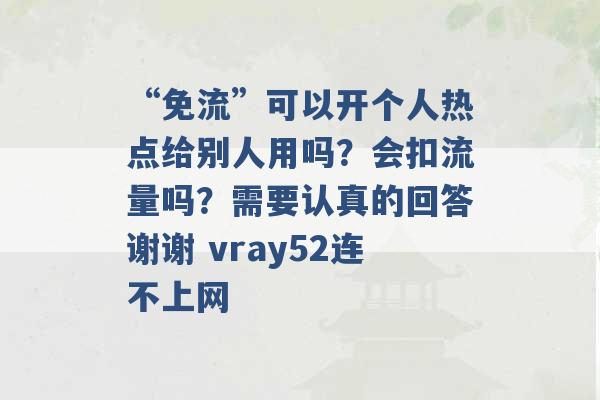 “免流”可以开个人热点给别人用吗？会扣流量吗？需要认真的回答谢谢 vray52连不上网 -第1张图片-电信联通移动号卡网