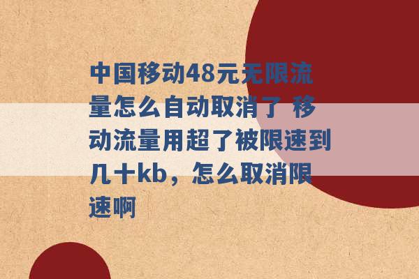 中国移动48元无限流量怎么自动取消了 移动流量用超了被限速到几十kb，怎么取消限速啊 -第1张图片-电信联通移动号卡网