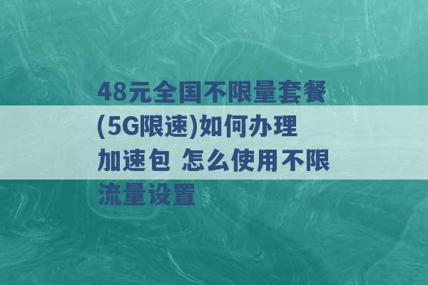 48元全国不限量套餐(5G限速)如何办理加速包 怎么使用不限流量设置 -第1张图片-电信联通移动号卡网