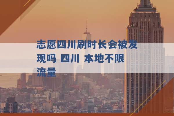 志愿四川刷时长会被发现吗 四川 本地不限流量 -第1张图片-电信联通移动号卡网