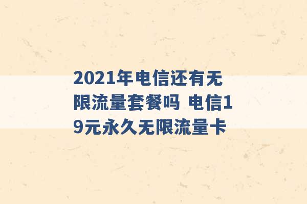 2021年电信还有无限流量套餐吗 电信19元永久无限流量卡 -第1张图片-电信联通移动号卡网