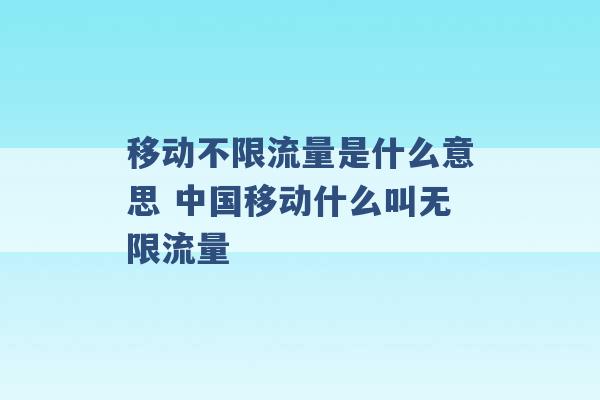 移动不限流量是什么意思 中国移动什么叫无限流量 -第1张图片-电信联通移动号卡网